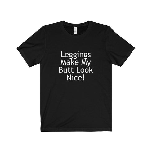 LEGGINGS MAKE MY BUTT LOOK NICE! (t-shirt)