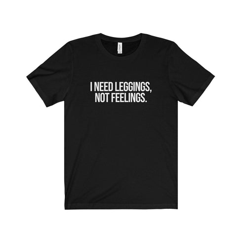 I NEED LEGGINGS, NOT FEELINGS (t-shirt)