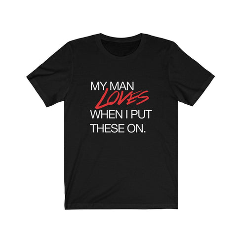 MY MAN LOVES WHEN I PUT THESE ON (t-shirt)